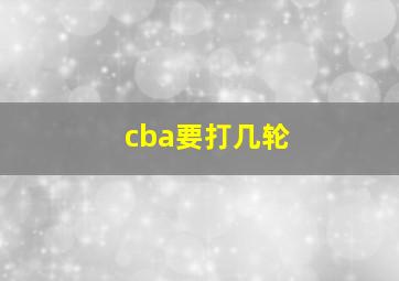 cba要打几轮