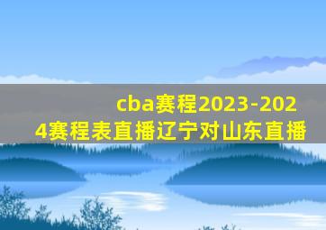 cba赛程2023-2024赛程表直播辽宁对山东直播