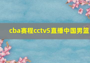 cba赛程cctv5直播中国男篮