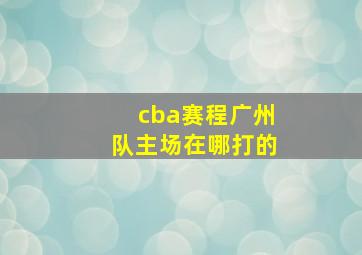 cba赛程广州队主场在哪打的