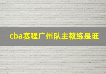 cba赛程广州队主教练是谁