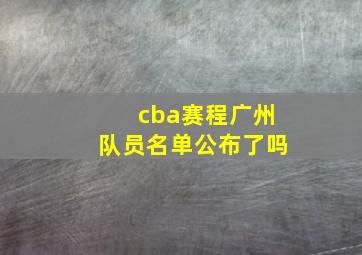 cba赛程广州队员名单公布了吗