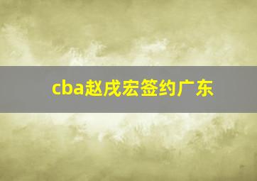 cba赵戌宏签约广东