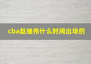 cba赵继伟什么时间出场的