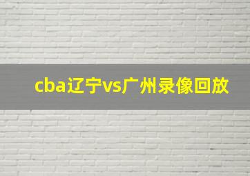 cba辽宁vs广州录像回放