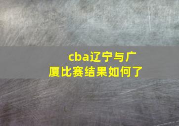 cba辽宁与广厦比赛结果如何了