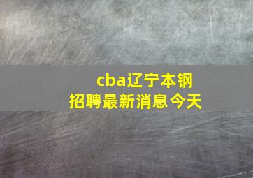 cba辽宁本钢招聘最新消息今天