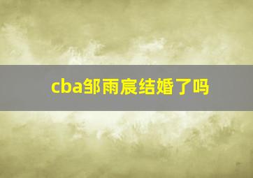 cba邹雨宸结婚了吗