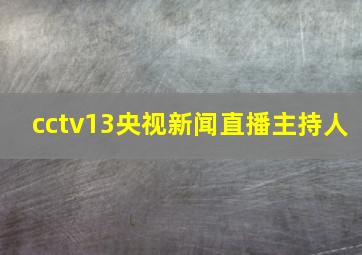 cctv13央视新闻直播主持人