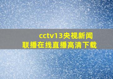 cctv13央视新闻联播在线直播高清下载