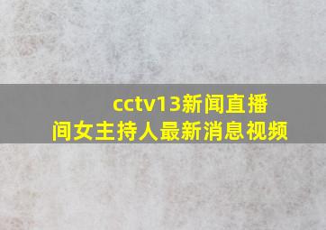 cctv13新闻直播间女主持人最新消息视频