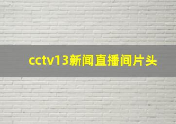 cctv13新闻直播间片头