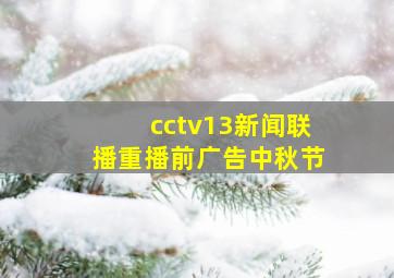 cctv13新闻联播重播前广告中秋节