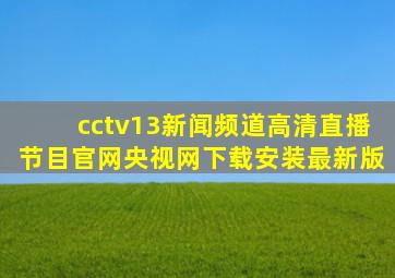 cctv13新闻频道高清直播节目官网央视网下载安装最新版