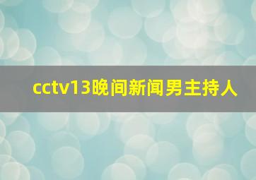 cctv13晚间新闻男主持人