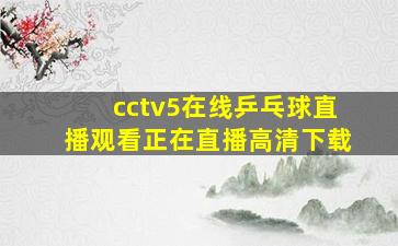 cctv5在线乒乓球直播观看正在直播高清下载