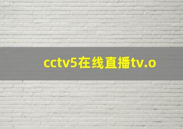 cctv5在线直播tv.o