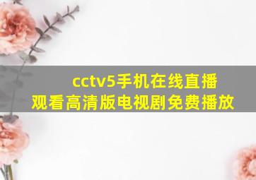 cctv5手机在线直播观看高清版电视剧免费播放