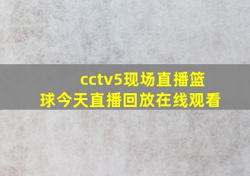 cctv5现场直播篮球今天直播回放在线观看