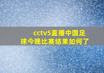 cctv5直播中国足球今晚比赛结果如何了