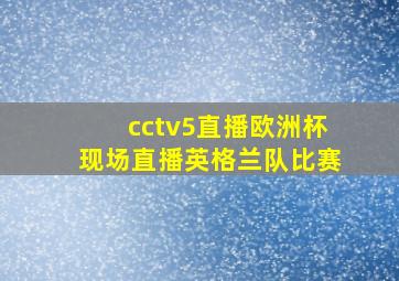 cctv5直播欧洲杯现场直播英格兰队比赛