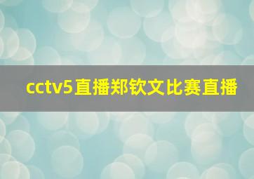 cctv5直播郑钦文比赛直播