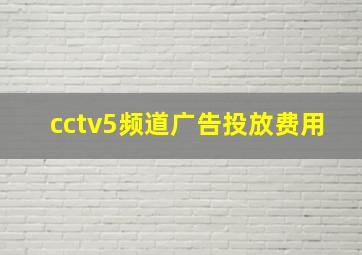 cctv5频道广告投放费用