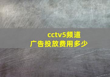 cctv5频道广告投放费用多少