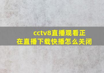 cctv8直播观看正在直播下载快播怎么关闭