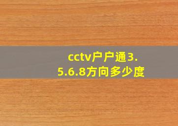 cctv户户通3.5.6.8方向多少度