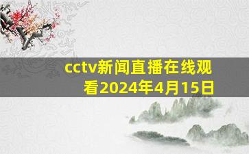 cctv新闻直播在线观看2024年4月15日