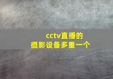 cctv直播的摄影设备多重一个