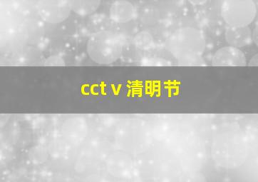 cctⅴ清明节