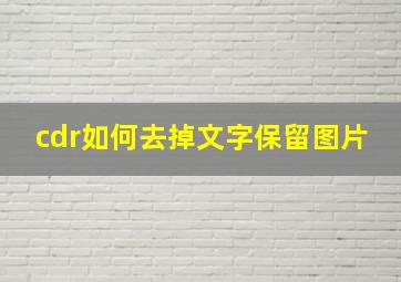 cdr如何去掉文字保留图片