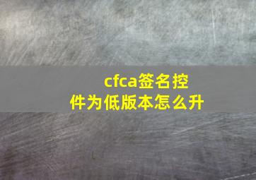 cfca签名控件为低版本怎么升