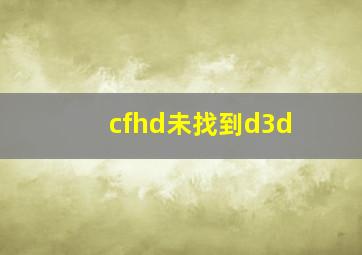 cfhd未找到d3d