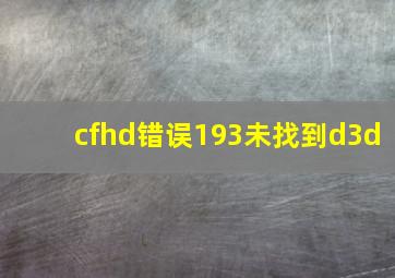 cfhd错误193未找到d3d