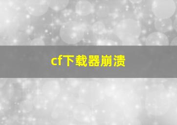 cf下载器崩溃