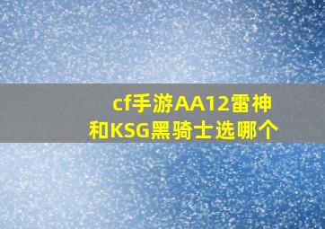 cf手游AA12雷神和KSG黑骑士选哪个