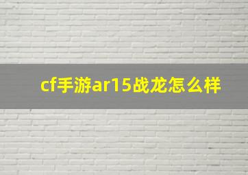 cf手游ar15战龙怎么样