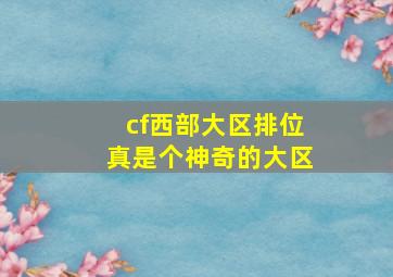 cf西部大区排位真是个神奇的大区