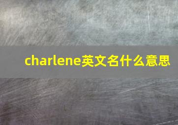 charlene英文名什么意思