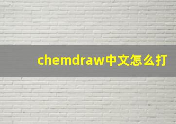 chemdraw中文怎么打