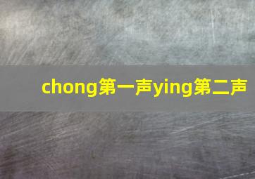 chong第一声ying第二声