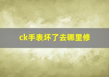 ck手表坏了去哪里修