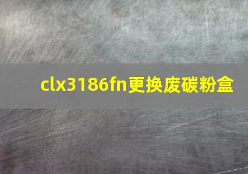 clx3186fn更换废碳粉盒