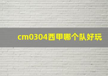 cm0304西甲哪个队好玩