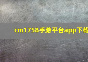 cm1758手游平台app下载