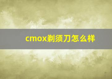 cmox剃须刀怎么样