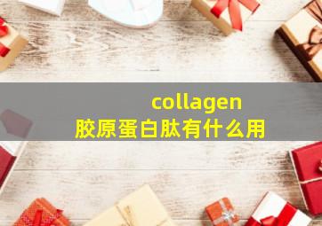 collagen胶原蛋白肽有什么用